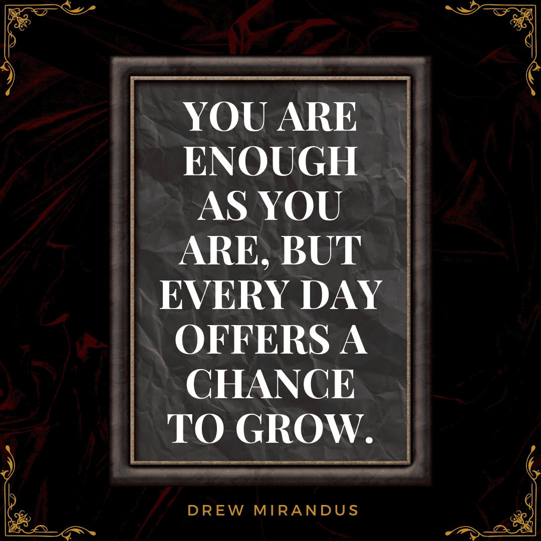 A framed motivational quote on a dark, elegant background stating, "You are enough as you are, but every day offers a chance to grow," emphasizing the balance between self-acceptance and personal development.